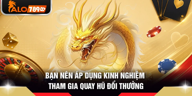 Bạn nên áp dụng kinh nghiệm tham gia quay hũ đổi thưởng
