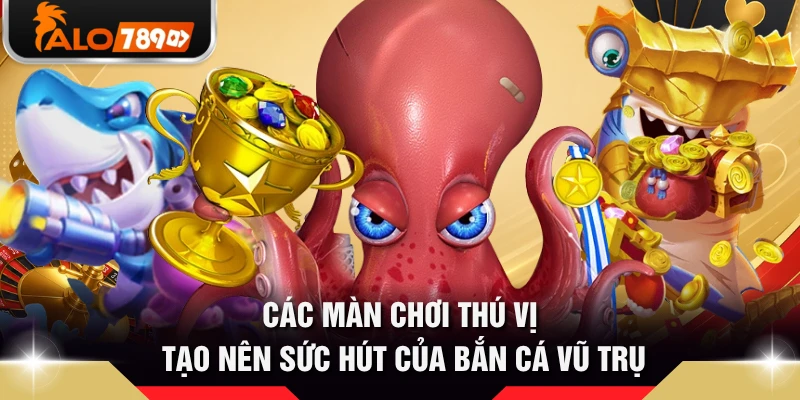 Các màn chơi thú vị tạo nên sức hút của bắn cá Vũ Trụ