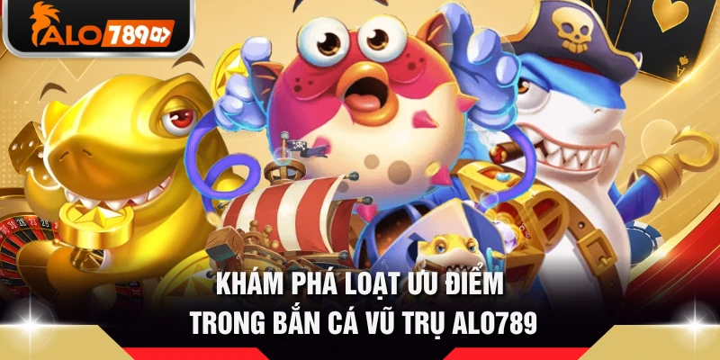 Khám phá loạt ưu điểm trong bắn cá Vũ Trụ ALO789